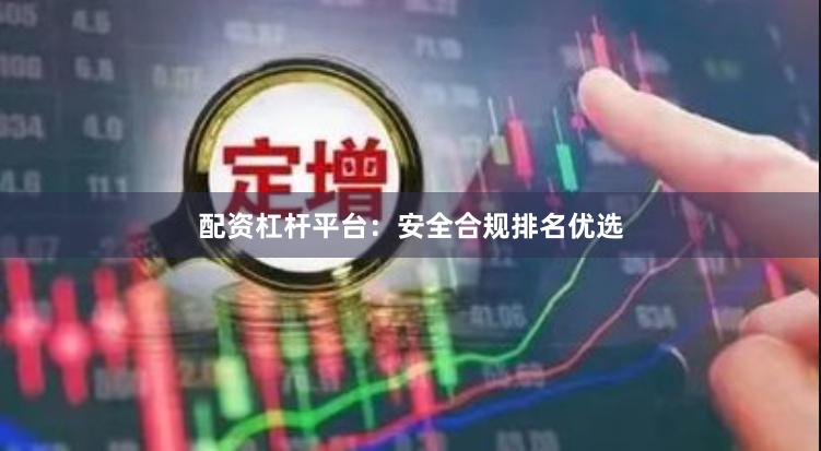 配资杠杆平台：安全合规排名优选