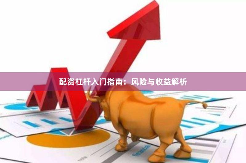 配资杠杆入门指南：风险与收益解析