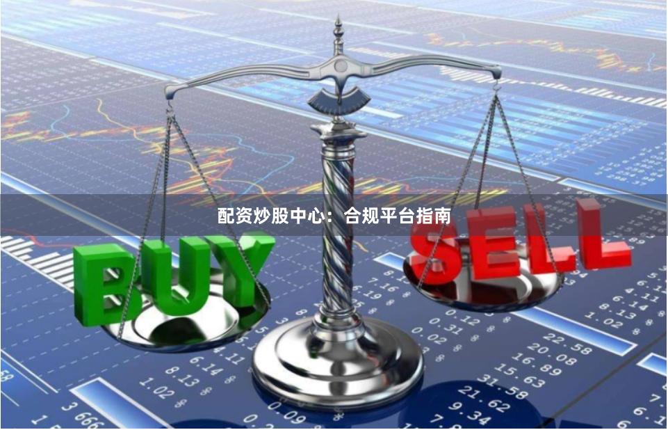 配资炒股中心：合规平台指南