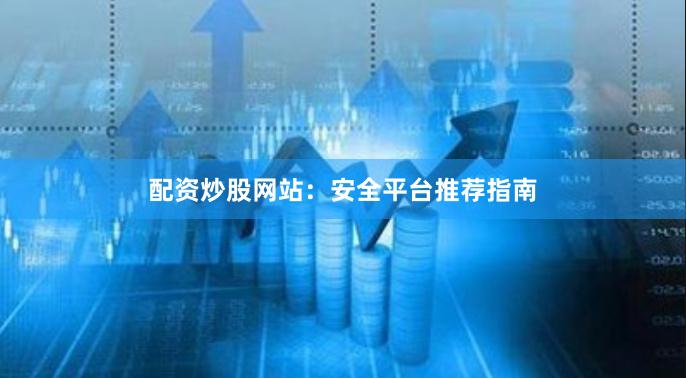 配资炒股网站：安全平台推荐指南