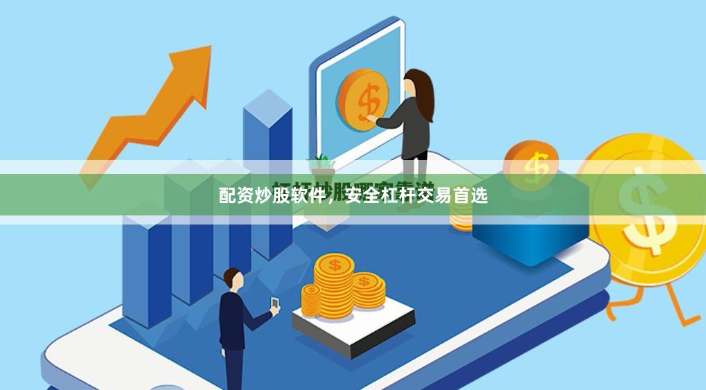 配资炒股软件，安全杠杆交易首选