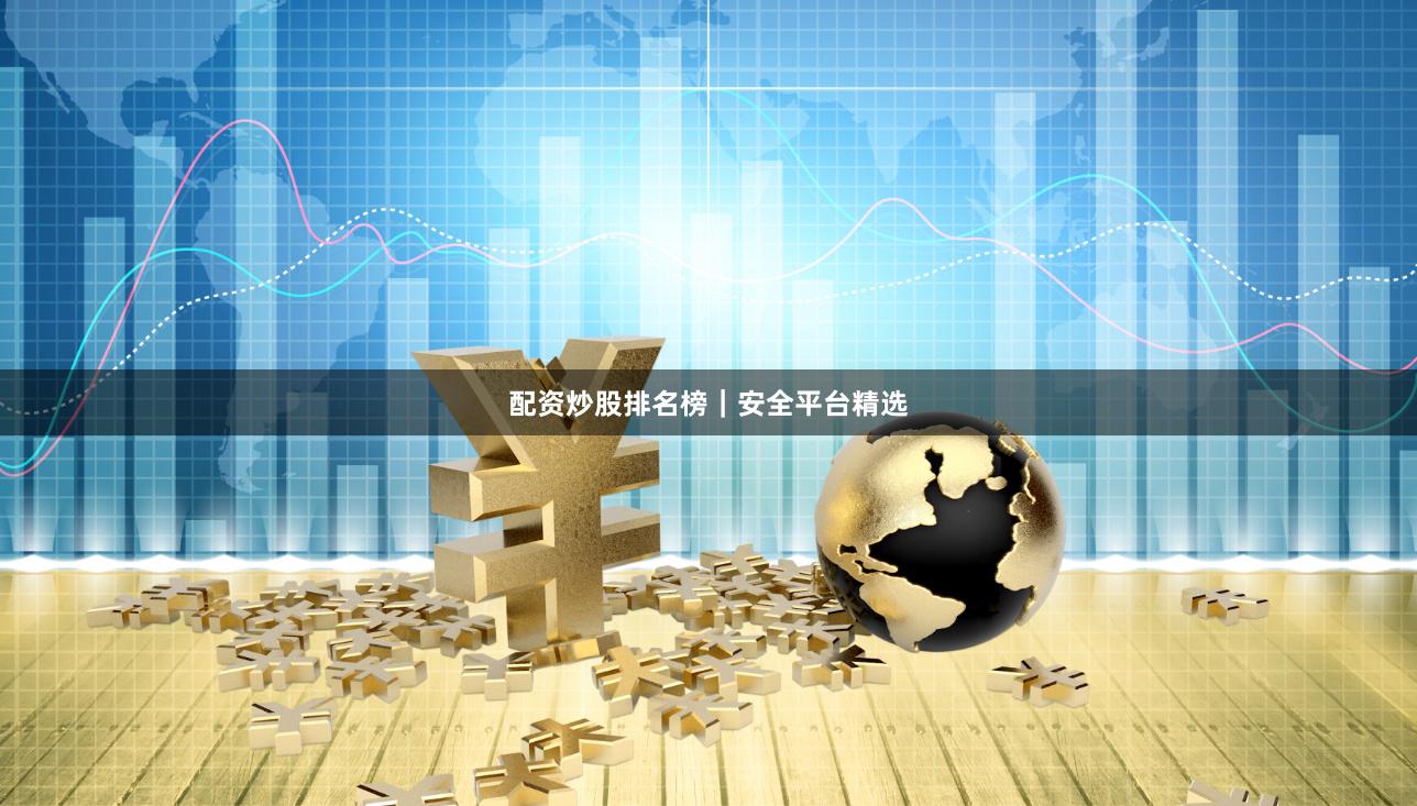 配资炒股排名榜｜安全平台精选