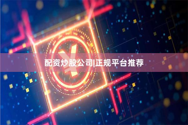 配资炒股公司|正规平台推荐