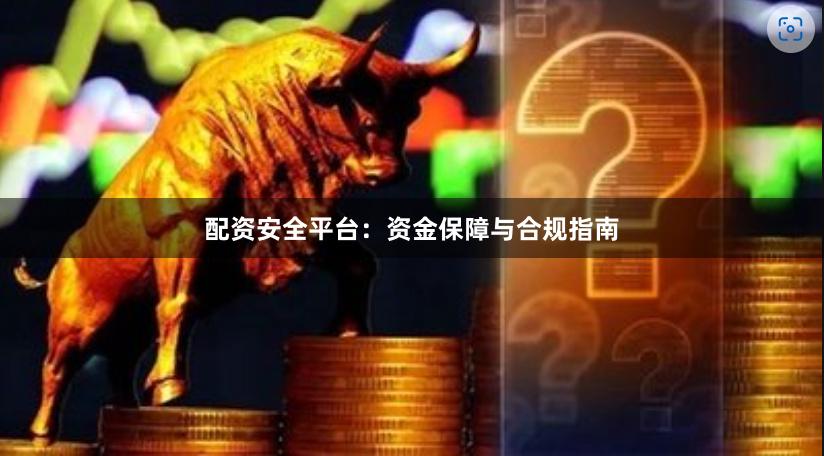 配资安全平台：资金保障与合规指南