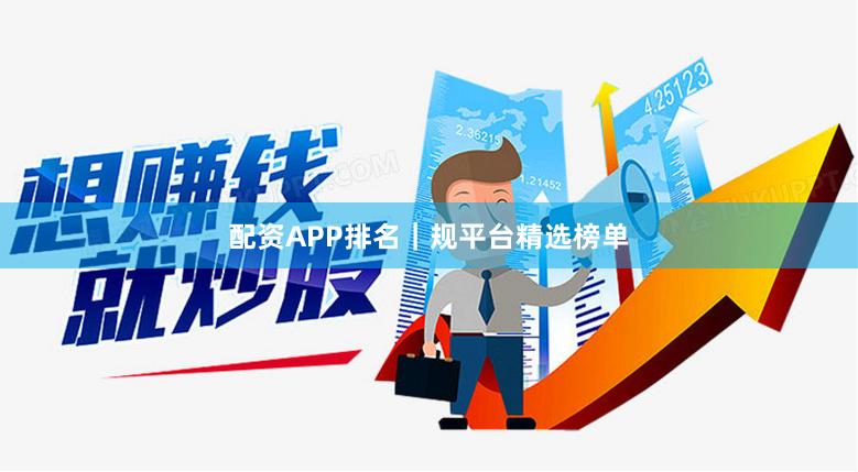 配资APP排名｜规平台精选榜单