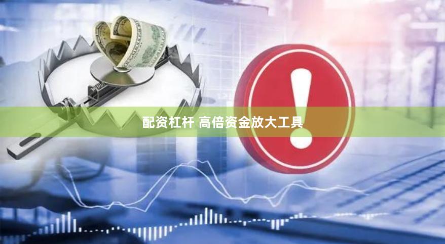 配资杠杆 高倍资金放大工具