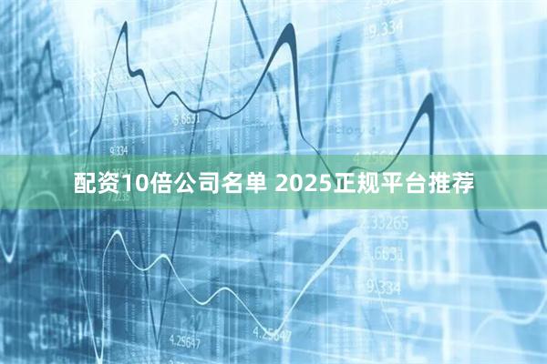 配资10倍公司名单 2025正规平台推荐