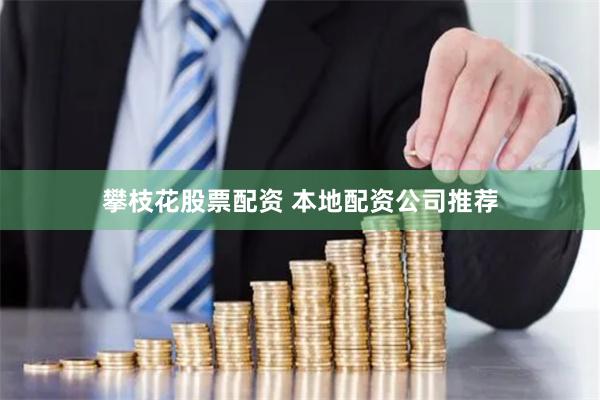 攀枝花股票配资 本地配资公司推荐