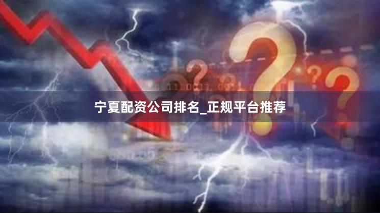 宁夏配资公司排名_正规平台推荐
