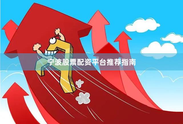 宁波股票配资平台推荐指南
