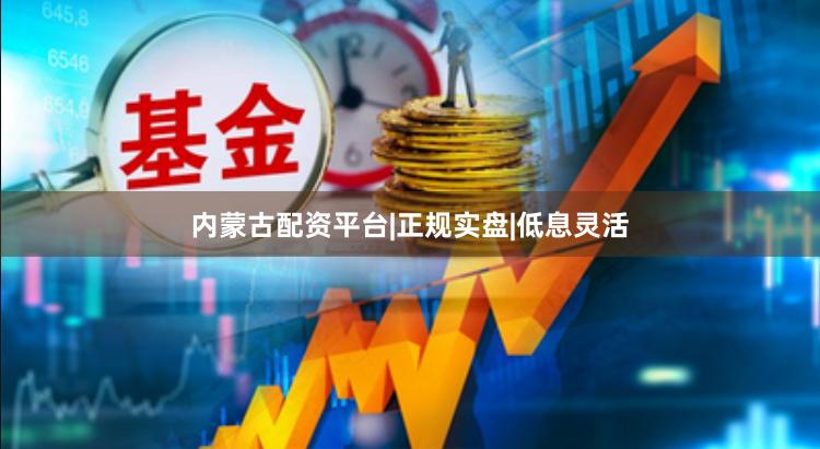 内蒙古配资平台|正规实盘|低息灵活