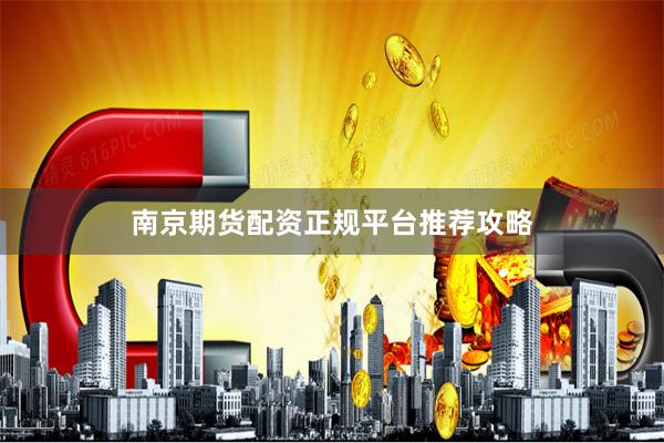 南京期货配资正规平台推荐攻略