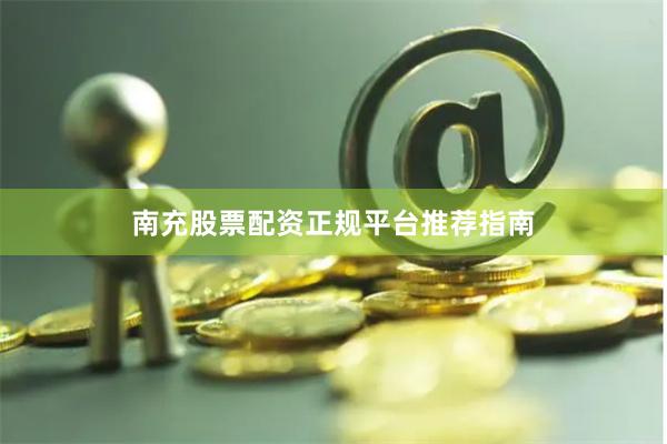 南充股票配资正规平台推荐指南