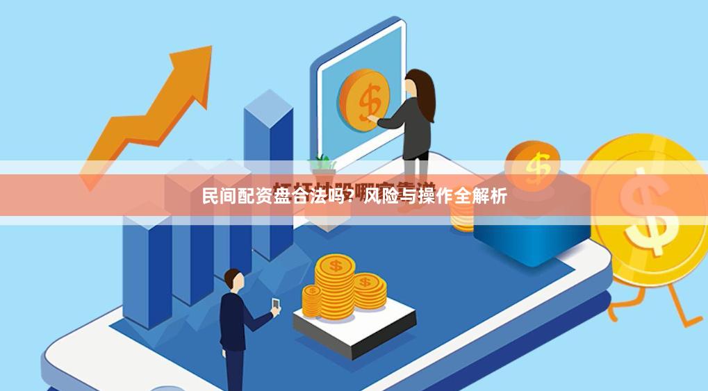 民间配资盘合法吗？风险与操作全解析