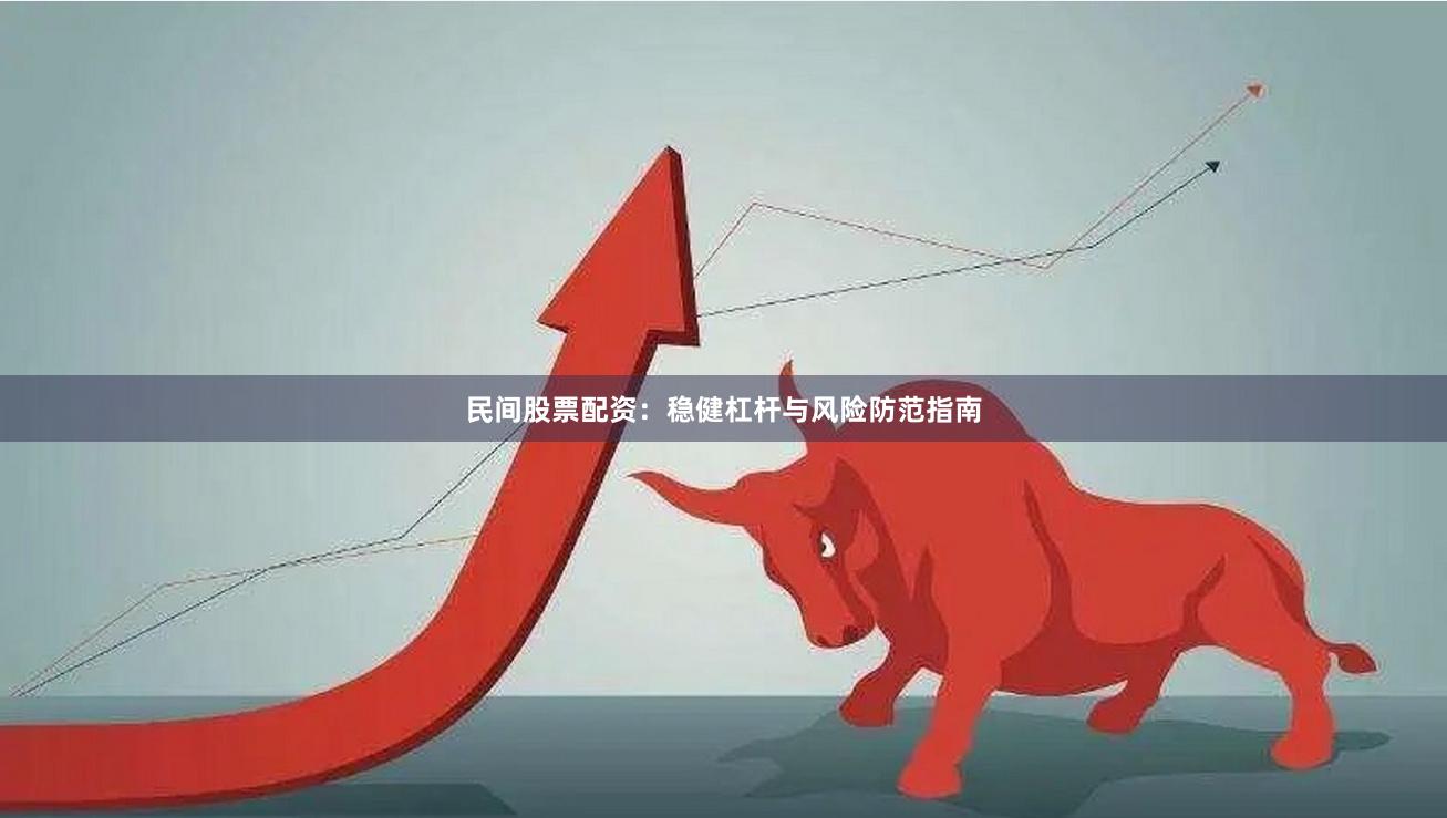 民间股票配资：稳健杠杆与风险防范指南