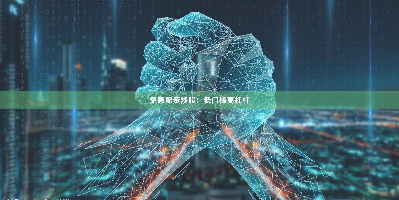 免息配资炒股：低门槛高杠杆