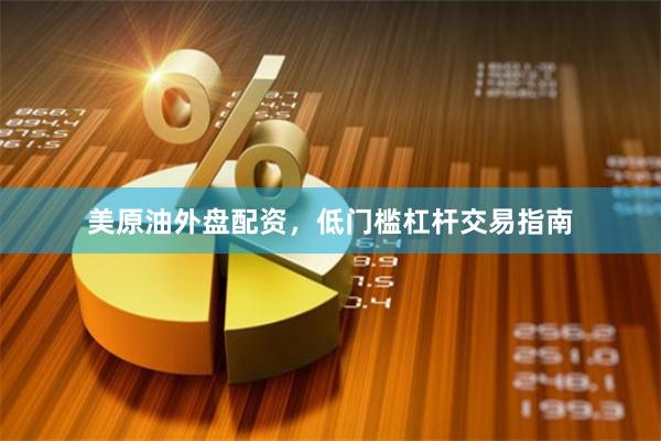 美原油外盘配资，低门槛杠杆交易指南