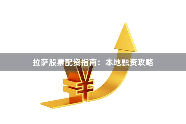 拉萨股票配资指南：本地融资攻略