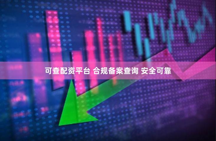 可查配资平台 合规备案查询 安全可靠