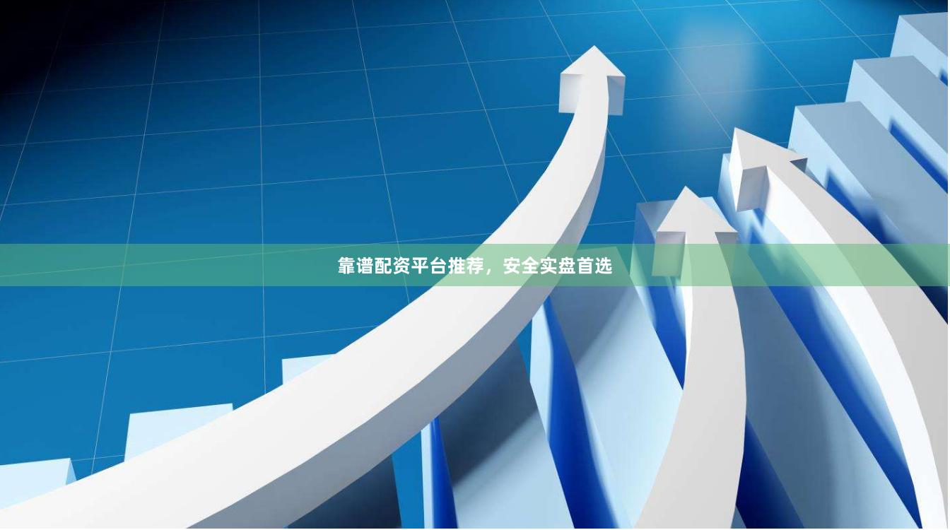 靠谱配资平台推荐，安全实盘首选