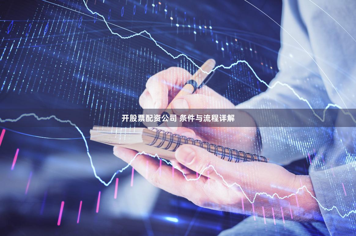 开股票配资公司 条件与流程详解