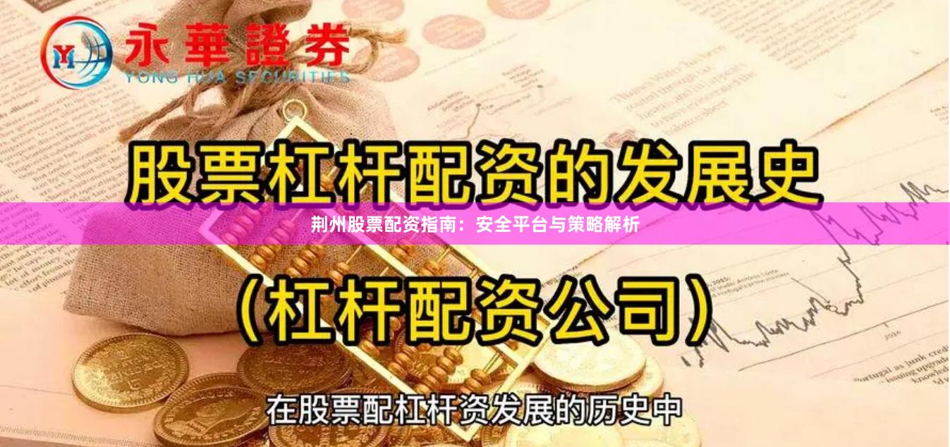 荆州股票配资指南：安全平台与策略解析