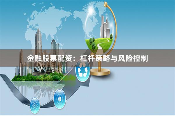 金融股票配资：杠杆策略与风险控制
