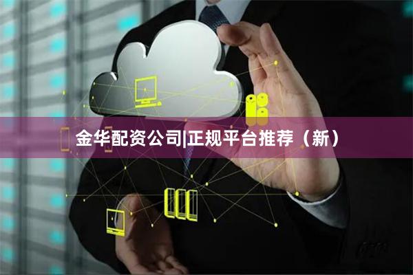 金华配资公司|正规平台推荐（新）