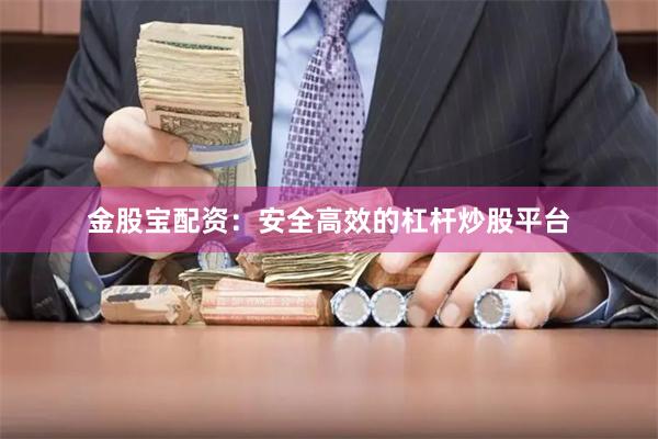 金股宝配资：安全高效的杠杆炒股平台