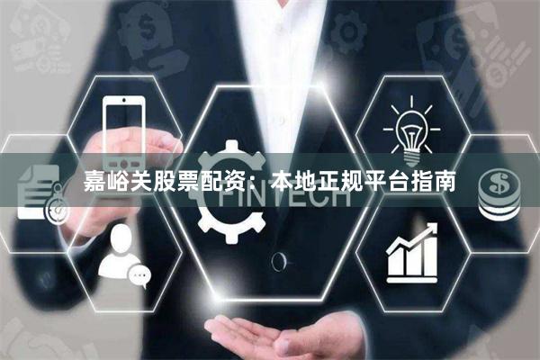 嘉峪关股票配资：本地正规平台指南