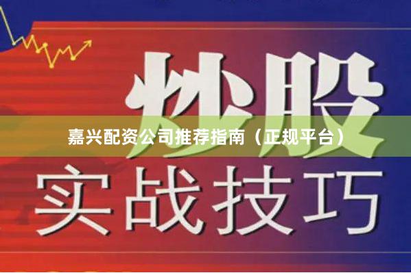 嘉兴配资公司推荐指南（正规平台）
