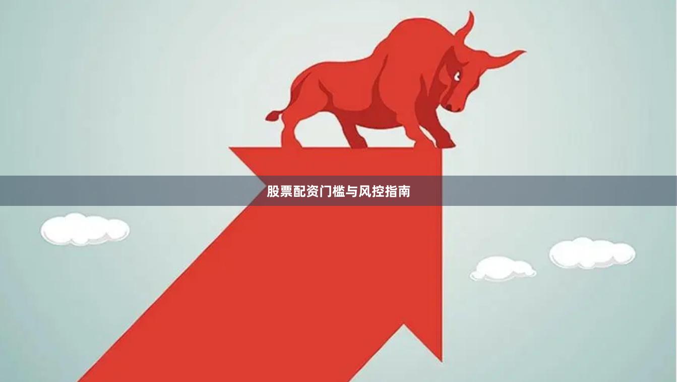 股票配资门槛与风控指南